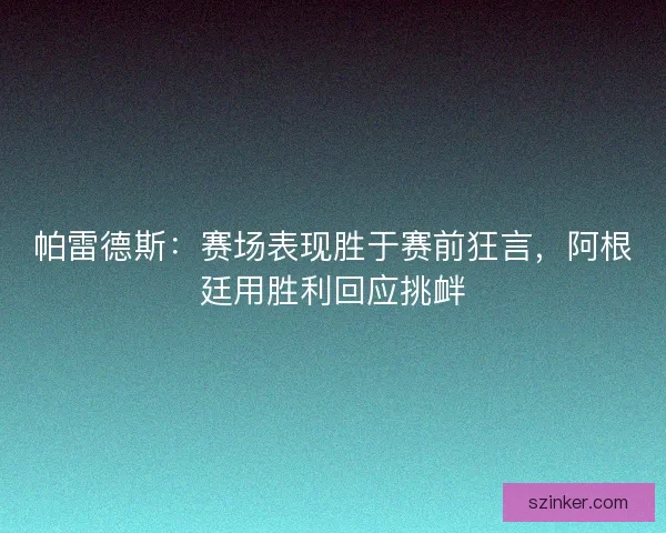 帕雷德斯：赛场表现胜于赛前狂言，阿根廷用胜利回应挑衅