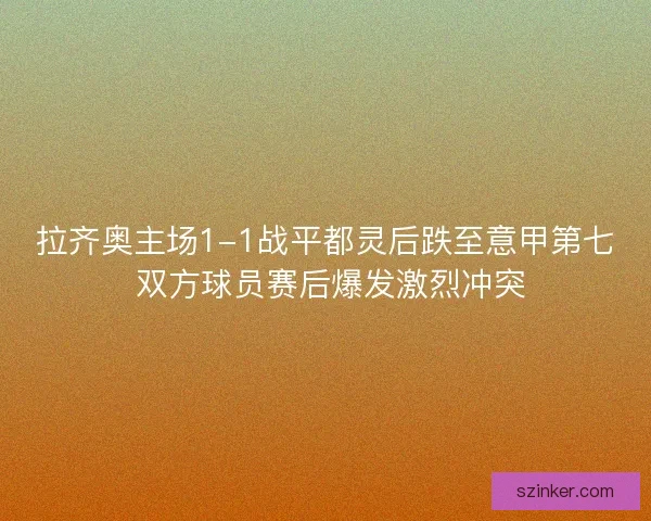 拉齐奥主场1-1战平都灵后跌至意甲第七 双方球员赛后爆发激烈冲突